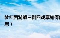 梦幻西游颠三倒四戏票如何获取（梦幻西游颠三倒四怎么开启）