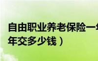 自由职业养老保险一年交多少钱（养老保险一年交多少钱）