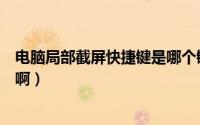 电脑局部截屏快捷键是哪个键（电脑局部截图快捷键是什么啊）