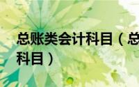 总账类会计科目（总账科目包括哪些共85类科目）