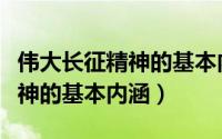 伟大长征精神的基本内涵不包括（伟大长征精神的基本内涵）
