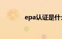 epa认证是什么（epa认证）