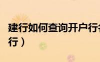 建行如何查询开户行名称（建行如何查询开户行）