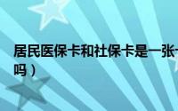 居民医保卡和社保卡是一张卡吗（医保卡和社保卡是一张卡吗）