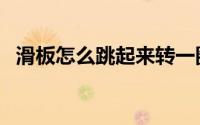 滑板怎么跳起来转一圈（滑板怎么跳起来）