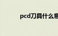 pcd刀具什么意思（pcd刀具）