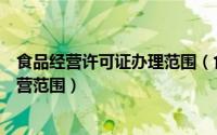 食品经营许可证办理范围（食品经营许可证可以申请哪些经营范围）