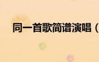 同一首歌简谱演唱（同一首歌简谱歌谱）