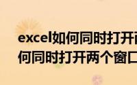 excel如何同时打开两个窗口并存（excel如何同时打开两个窗口）