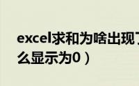 excel求和为啥出现了0（EXCEL中求和为什么显示为0）