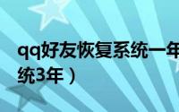 qq好友恢复系统一年内好友（qq好友恢复系统3年）