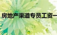 房地产渠道专员工资一般多少（房地产渠道）
