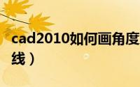 cad2010如何画角度斜线（cad怎么画角度斜线）