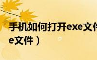 手机如何打开exe文件（安卓手机如何打开exe文件）