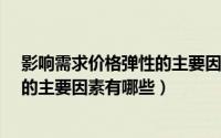 影响需求价格弹性的主要因素有哪些?（影响需求价格弹性的主要因素有哪些）