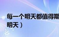 每一个明天都值得期待 每一个今天（每一个明天）