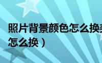 照片背景颜色怎么换美图秀秀（照片背景颜色怎么换）