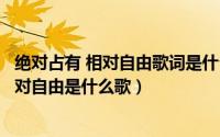 绝对占有 相对自由歌词是什么意思（歌词里面有绝对占有相对自由是什么歌）