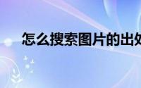 怎么搜索图片的出处?（怎么搜索图片）