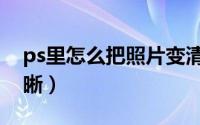 ps里怎么把照片变清晰（ps怎么把照片变清晰）