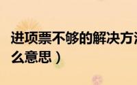进项票不够的解决方法（进项税和销项税是什么意思）