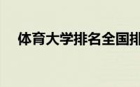 体育大学排名全国排名（体育大学排名）
