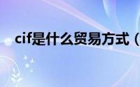cif是什么贸易方式（外贸cif是什么意思）