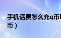 手机话费怎么充q币联通（手机话费怎么充q币）