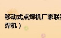 移动式点焊机厂家联系方式及电话（移动式点焊机）