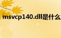 msvcp140.dll是什么文件（dll是什么文件）