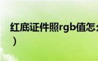 红底证件照rgb值怎么调（红底证件照rgb值）