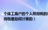 个体工商户的个人所得税的计税依据（个体工商户的个人所得税是如何计算的）