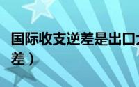 国际收支逆差是出口大于进口吗（国际收支逆差）