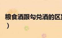 粮食酒跟勾兑酒的区别（粮食酒和勾兑酒区别）