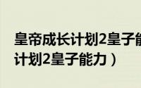 皇帝成长计划2皇子能力多少算高（皇帝成长计划2皇子能力）