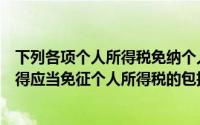 下列各项个人所得税免纳个人所得税的是（下列各项个人所得应当免征个人所得税的包括）