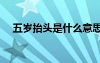 五岁抬头是什么意思（抬头是什么意思）