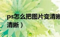ps怎么把图片变清晰教程（ps怎么把图片变清晰）
