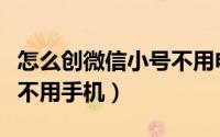 怎么创微信小号不用电话（如何申请微信小号不用手机）