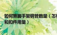 如何算脚手架钢管数量（怎样计算脚手架的每平米钢管用量和扣件用量）