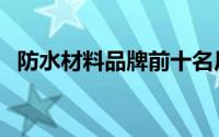 防水材料品牌前十名厂家（防水材料品牌）