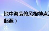 地中海装修风格特点及元素（地中海装修风格起源）
