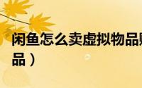 闲鱼怎么卖虚拟物品赚钱（闲鱼怎么卖虚拟物品）