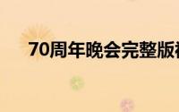 70周年晚会完整版视频（70周年晚会）