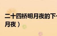 二十四桥明月夜的下一句是什么（二十四桥明月夜）