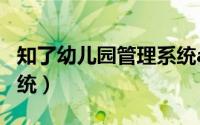 知了幼儿园管理系统app（知了幼儿园管理系统）