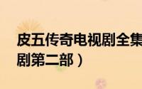皮五传奇电视剧全集42剧情（皮五传奇电视剧第二部）