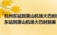 杭州东站到萧山机场大巴时刻表诸暨坐动车到杭州东（杭州东站到萧山机场大巴时刻表）