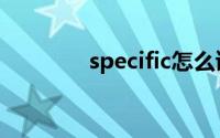 specific怎么读（specific）
