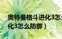 奥特曼格斗进化3怎么防御?（奥特曼格斗进化3怎么防御）